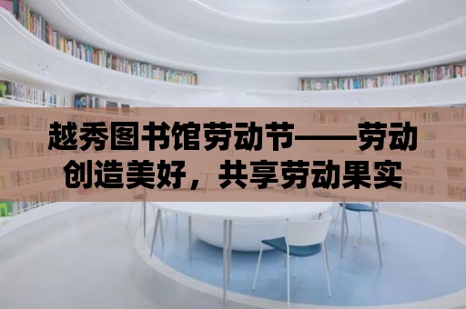 越秀圖書(shū)館勞動(dòng)節(jié)——?jiǎng)趧?dòng)創(chuàng)造美好，共享勞動(dòng)果實(shí)