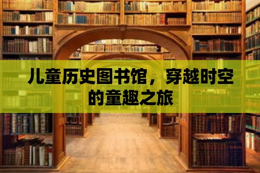 兒童歷史圖書館，穿越時空的童趣之旅