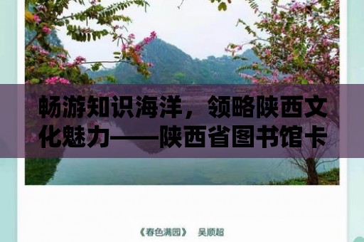 暢游知識海洋，領略陜西文化魅力——陜西省圖書館卡辦理指南