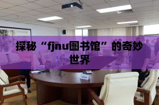 探秘“fjnu圖書館”的奇妙世界