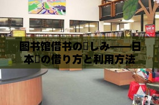 圖書館借書の楽しみ——日本語の借り方と利用方法