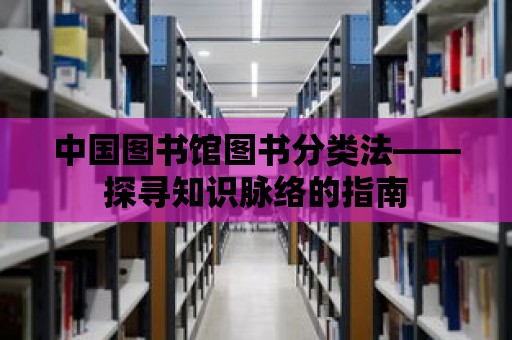 中國圖書館圖書分類法——探尋知識脈絡的指南