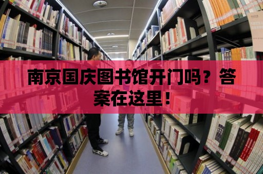 南京國慶圖書館開門嗎？答案在這里！