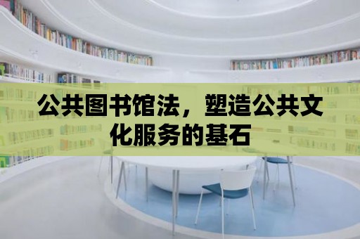 公共圖書館法，塑造公共文化服務(wù)的基石