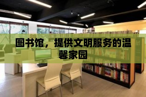 圖書館，提供文明服務的溫馨家園