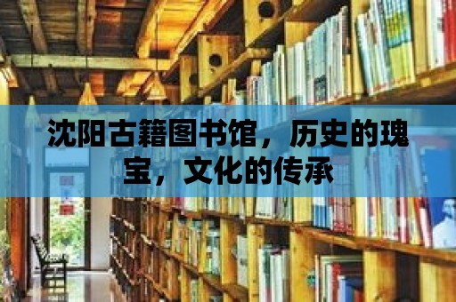 沈陽古籍圖書館，歷史的瑰寶，文化的傳承