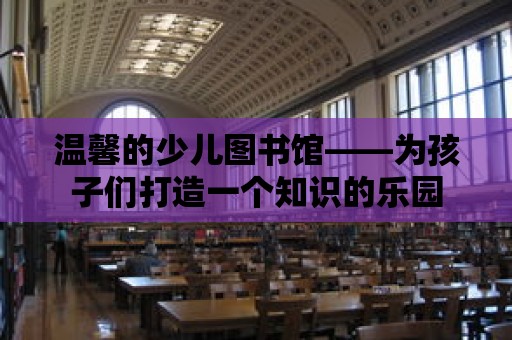 溫馨的少兒圖書館——為孩子們打造一個知識的樂園