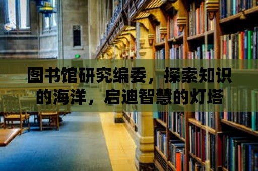 圖書館研究編委，探索知識的海洋，啟迪智慧的燈塔