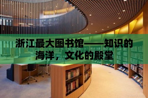 浙江最大圖書館——知識的海洋，文化的殿堂