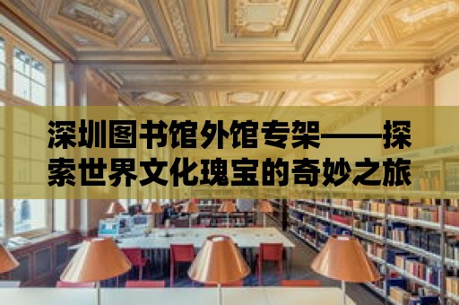 深圳圖書館外館專架——探索世界文化瑰寶的奇妙之旅