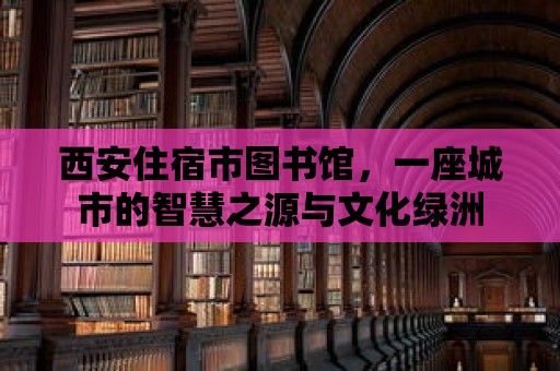 西安住宿市圖書館，一座城市的智慧之源與文化綠洲