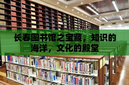 長春圖書館之寶藏，知識的海洋，文化的殿堂