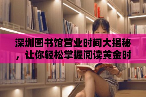 深圳圖書館營業時間大揭秘，讓你輕松掌握閱讀黃金時間