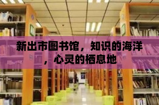 新出市圖書館，知識的海洋，心靈的棲息地