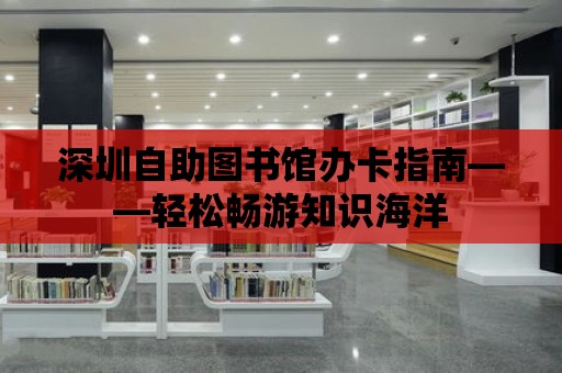 深圳自助圖書館辦卡指南——輕松暢游知識海洋