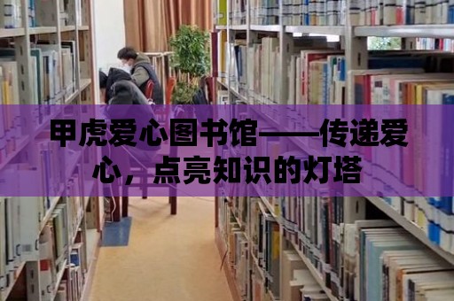 甲虎愛心圖書館——傳遞愛心，點(diǎn)亮知識的燈塔