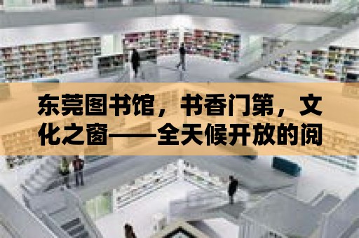 東莞圖書館，書香門第，文化之窗——全天候開放的閱讀殿堂