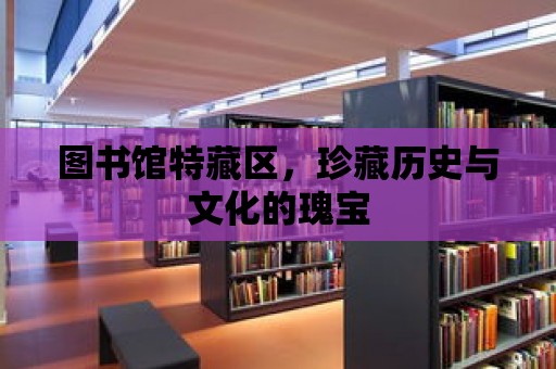 圖書館特藏區，珍藏歷史與文化的瑰寶