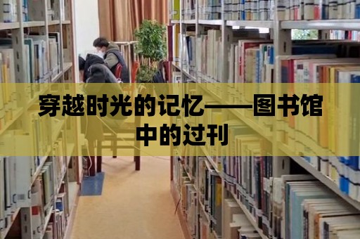 穿越時光的記憶——圖書館中的過刊