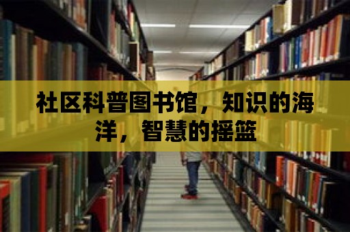 社區科普圖書館，知識的海洋，智慧的搖籃