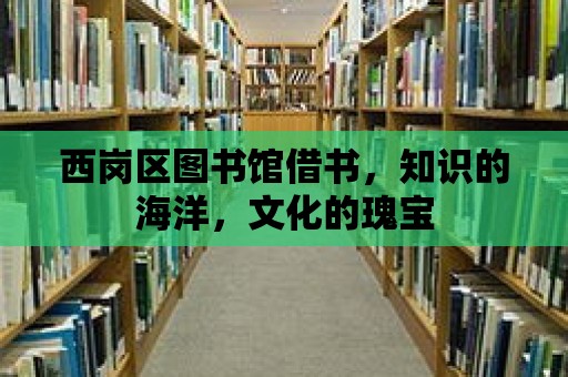 西崗區圖書館借書，知識的海洋，文化的瑰寶