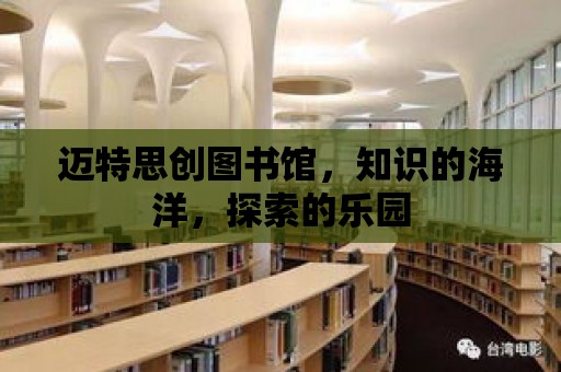 邁特思創圖書館，知識的海洋，探索的樂園