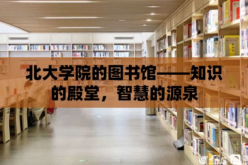 北大學院的圖書館——知識的殿堂，智慧的源泉