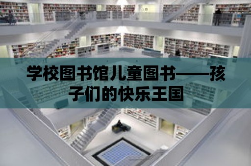 學校圖書館兒童圖書——孩子們的快樂王國