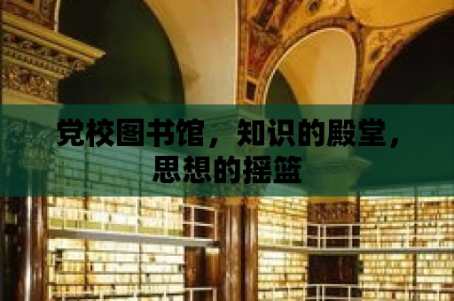 黨校圖書館，知識的殿堂，思想的搖籃