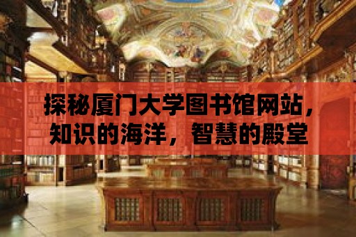 探秘廈門大學圖書館網站，知識的海洋，智慧的殿堂