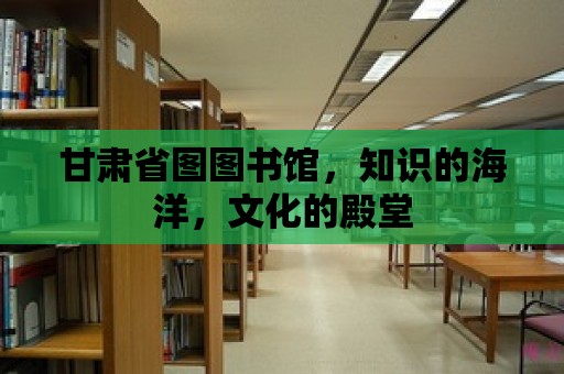 甘肅省圖圖書館，知識的海洋，文化的殿堂