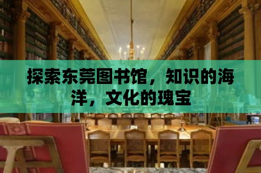 探索東莞圖書館，知識的海洋，文化的瑰寶