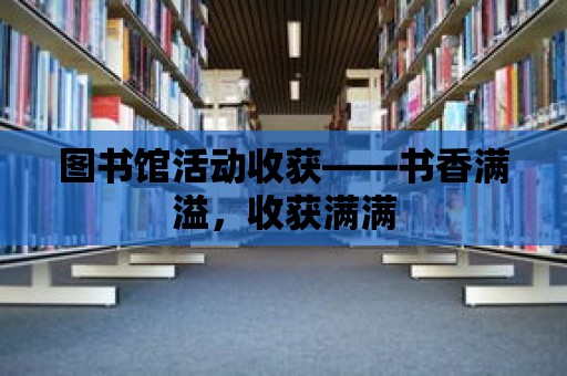 圖書館活動收獲——書香滿溢，收獲滿滿