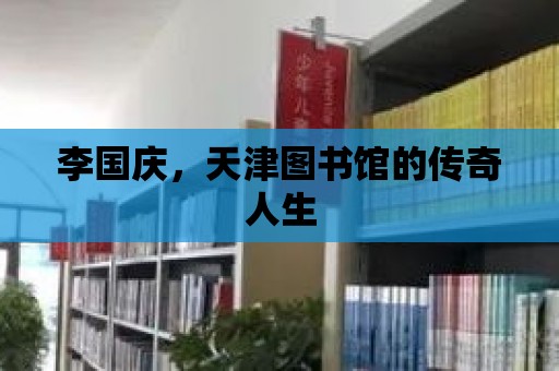 李國慶，天津圖書館的傳奇人生