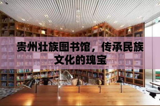 貴州壯族圖書館，傳承民族文化的瑰寶