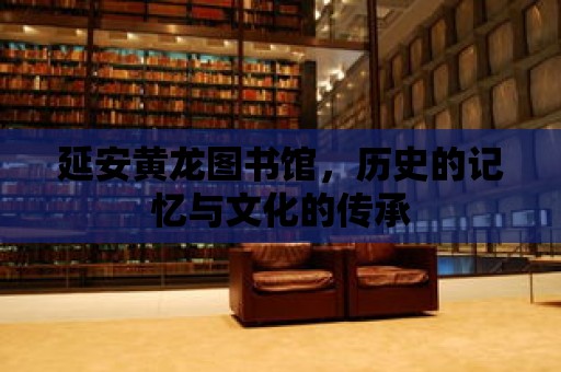 延安黃龍圖書館，歷史的記憶與文化的傳承