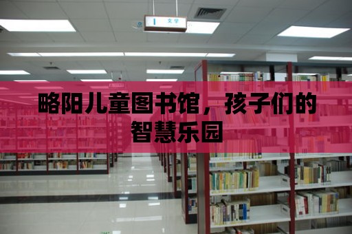 略陽兒童圖書館，孩子們的智慧樂園