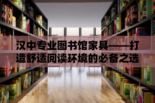 漢中專業圖書館家具——打造舒適閱讀環境的必備之選