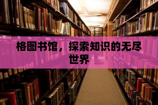 格圖書館，探索知識的無盡世界