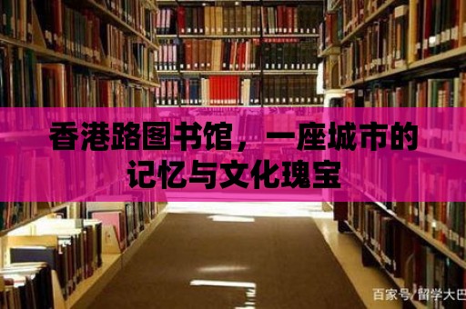 香港路圖書館，一座城市的記憶與文化瑰寶