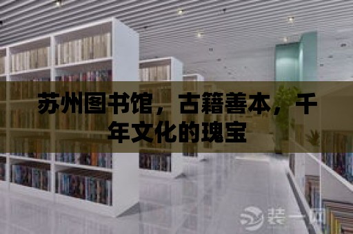 蘇州圖書館，古籍善本，千年文化的瑰寶