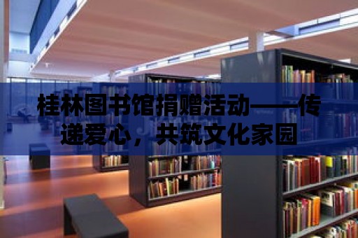 桂林圖書館捐贈活動——傳遞愛心，共筑文化家園