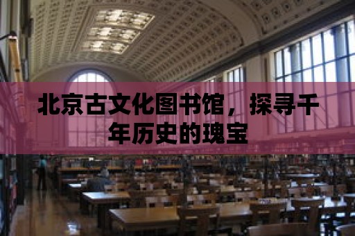 北京古文化圖書館，探尋千年歷史的瑰寶