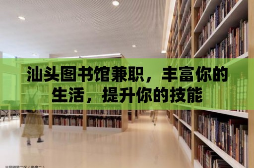 汕頭圖書館兼職，豐富你的生活，提升你的技能