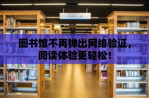 圖書館不再彈出網絡驗證，閱讀體驗更輕松！