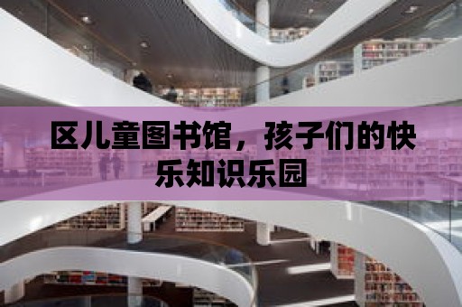 區(qū)兒童圖書館，孩子們的快樂知識樂園