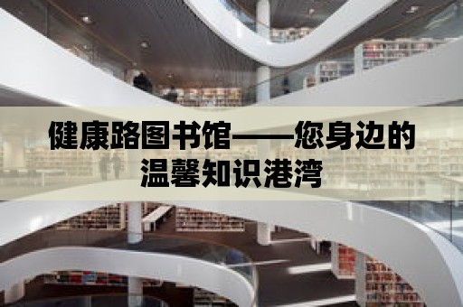 健康路圖書館——您身邊的溫馨知識港灣