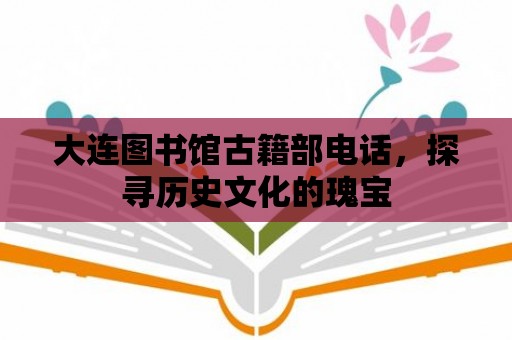 大連圖書館古籍部電話，探尋歷史文化的瑰寶