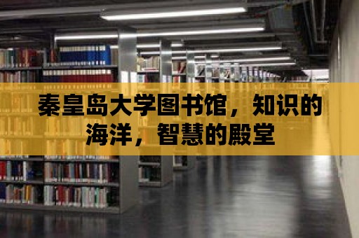 秦皇島大學(xué)圖書(shū)館，知識(shí)的海洋，智慧的殿堂