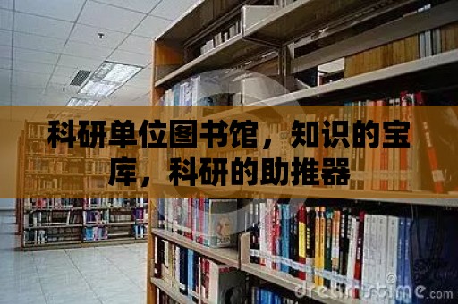 科研單位圖書館，知識的寶庫，科研的助推器